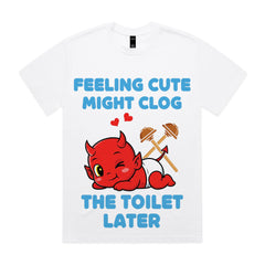 Feeling Cute Might Clog the Toilet Later T-Shirt