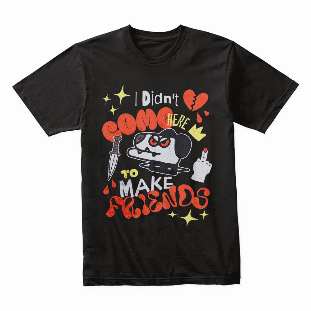 I Didn't Come Here to Make Friends Shirt