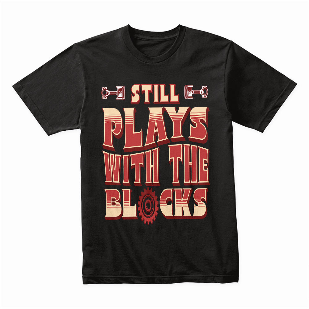 Still Plays With The Blocks – Engine Builder’s Gearhead T-Shirt