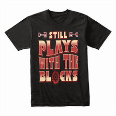 Still Plays With The Blocks – Engine Builder’s Gearhead T-Shirt