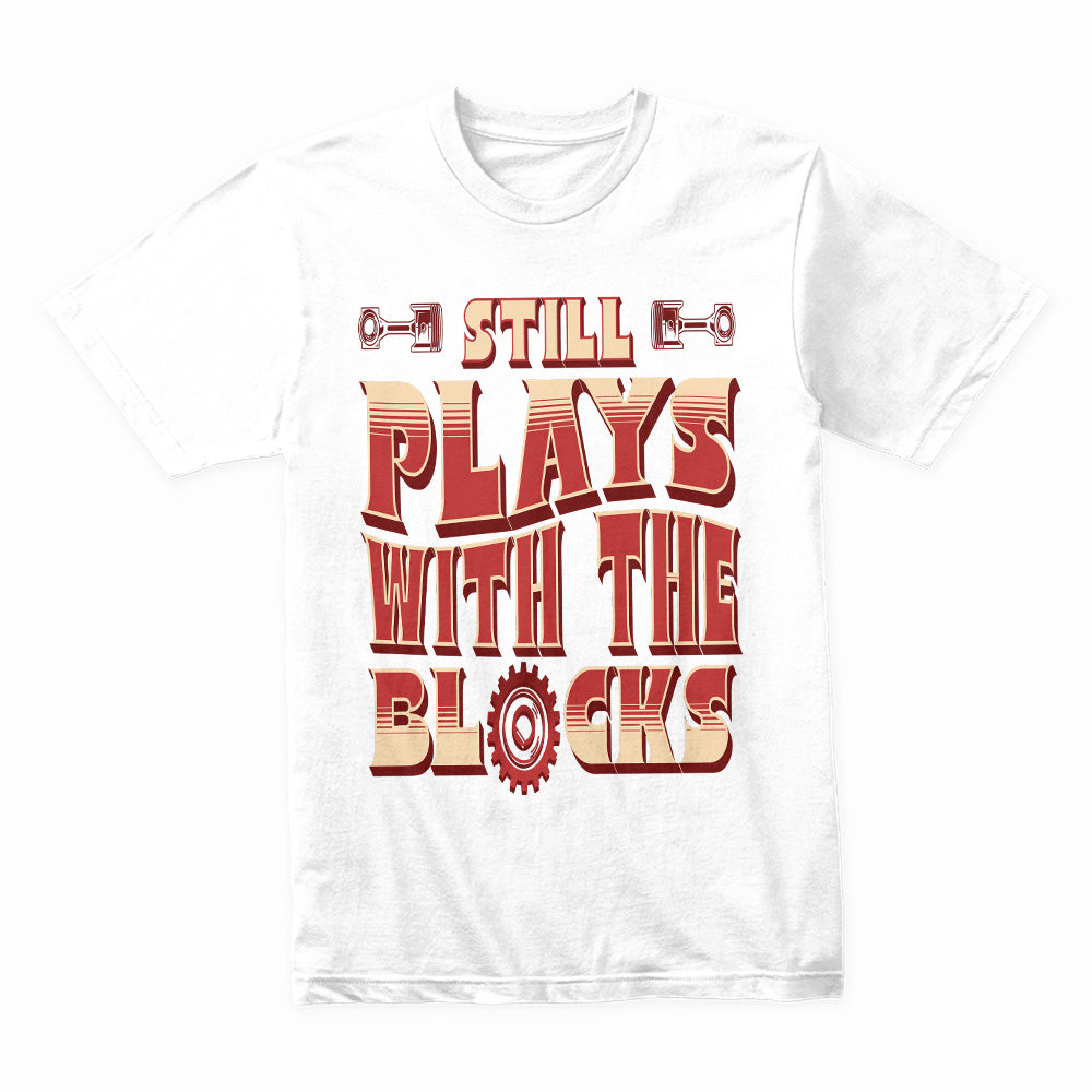 Still Plays With The Blocks – Engine Builder’s Gearhead T-Shirt